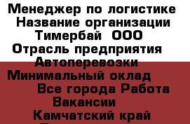 Менеджер по логистике › Название организации ­ Тимербай, ООО › Отрасль предприятия ­ Автоперевозки › Минимальный оклад ­ 70 000 - Все города Работа » Вакансии   . Камчатский край,Петропавловск-Камчатский г.